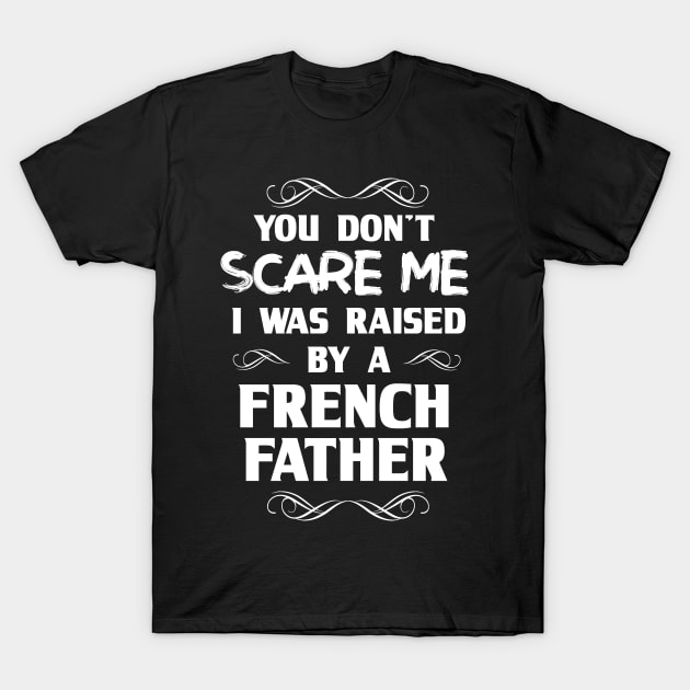 You Don't Scare Me I Was Raised By a French Father T-Shirt by FanaticTee